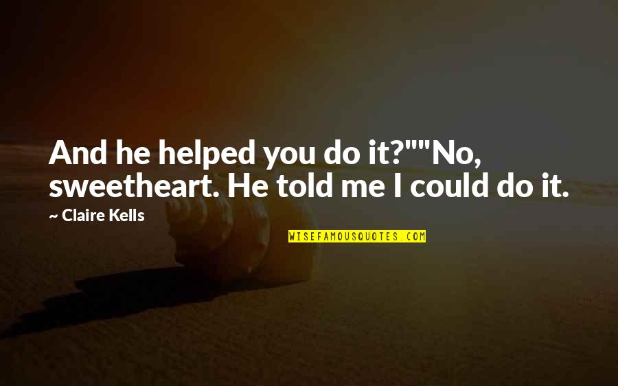 I Helped You Quotes By Claire Kells: And he helped you do it?""No, sweetheart. He