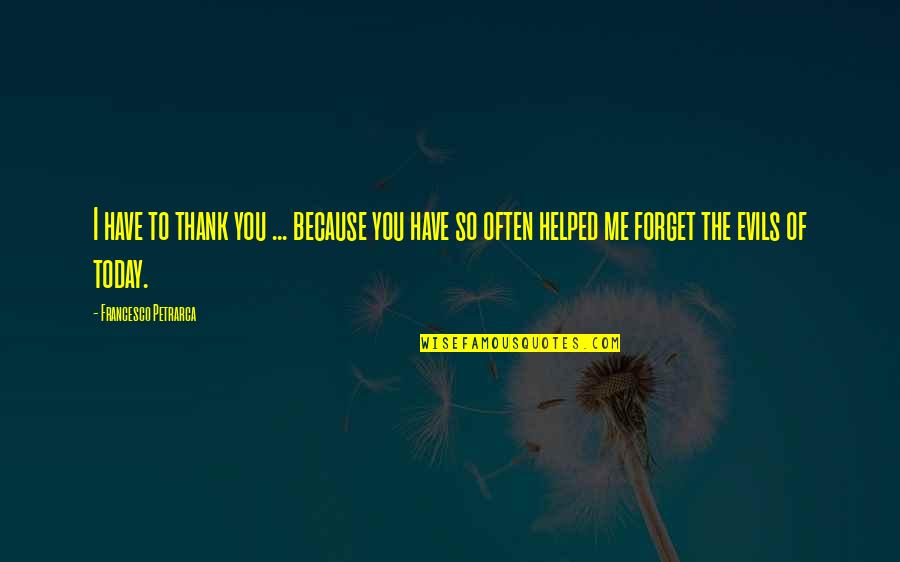 I Helped You Quotes By Francesco Petrarca: I have to thank you ... because you