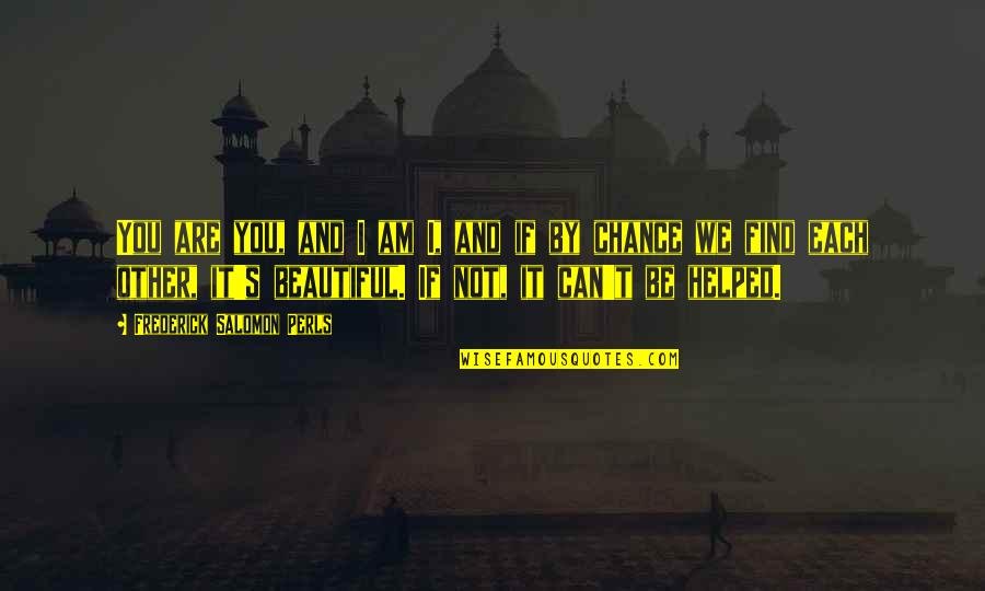 I Helped You Quotes By Frederick Salomon Perls: You are you, and I am I, and