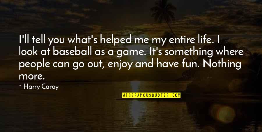 I Helped You Quotes By Harry Caray: I'll tell you what's helped me my entire