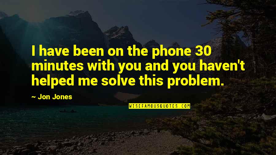 I Helped You Quotes By Jon Jones: I have been on the phone 30 minutes