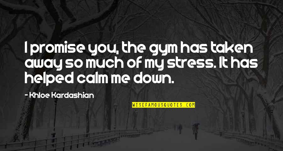 I Helped You Quotes By Khloe Kardashian: I promise you, the gym has taken away