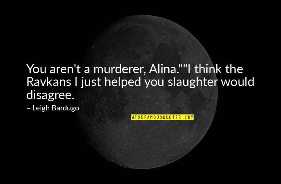 I Helped You Quotes By Leigh Bardugo: You aren't a murderer, Alina.""I think the Ravkans