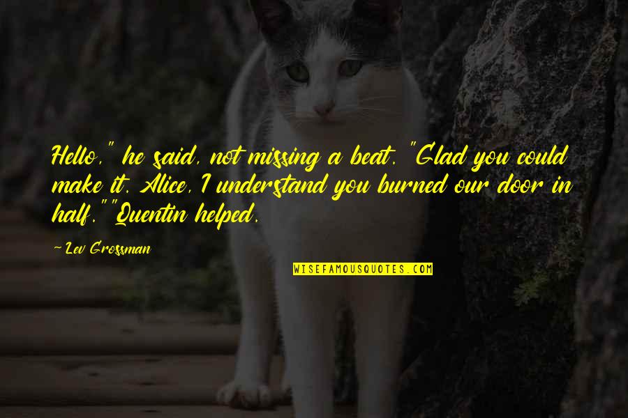 I Helped You Quotes By Lev Grossman: Hello," he said, not missing a beat. "Glad