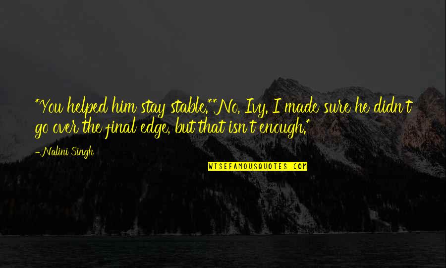 I Helped You Quotes By Nalini Singh: *You helped him stay stable.**No, Ivy. I made