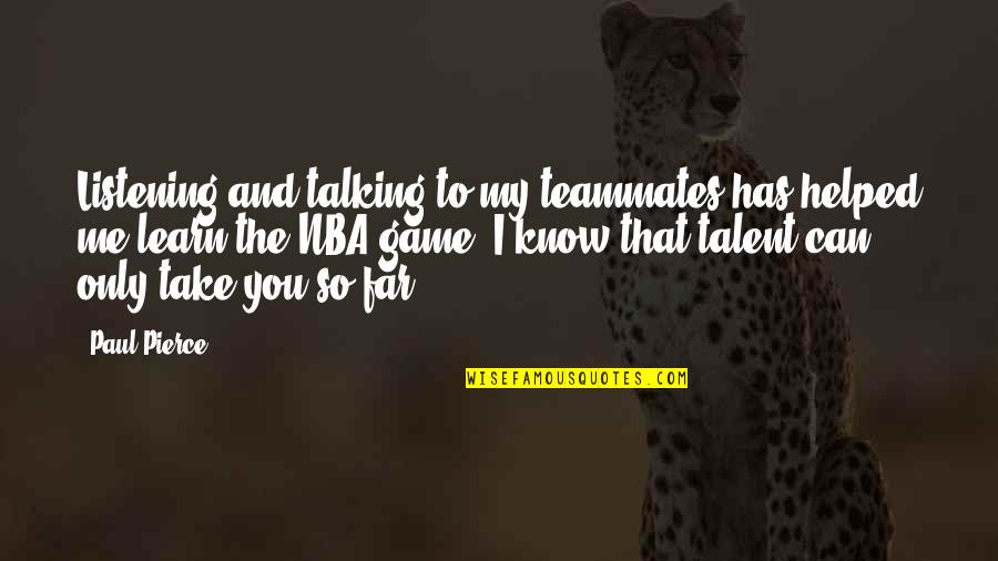 I Helped You Quotes By Paul Pierce: Listening and talking to my teammates has helped