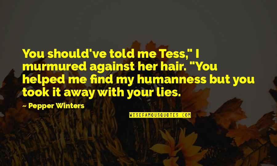 I Helped You Quotes By Pepper Winters: You should've told me Tess," I murmured against