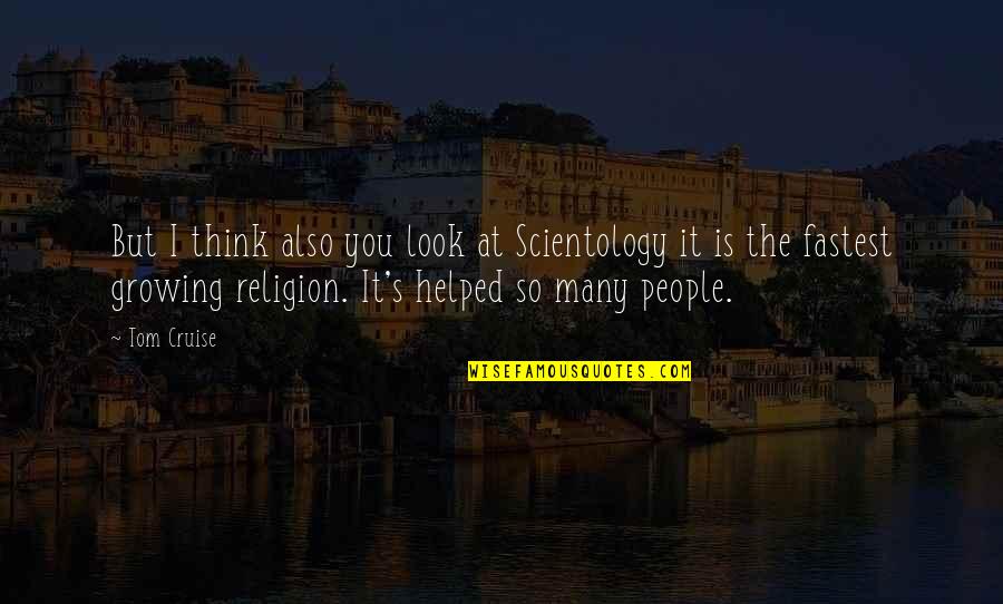 I Helped You Quotes By Tom Cruise: But I think also you look at Scientology