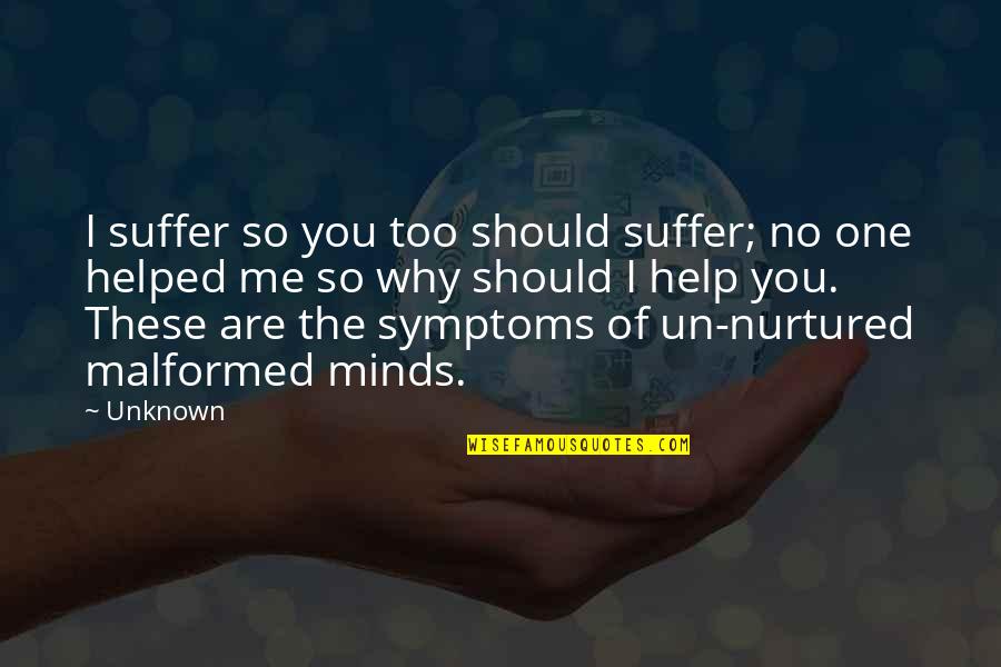 I Helped You Quotes By Unknown: I suffer so you too should suffer; no