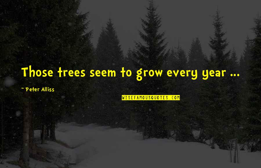I Hide My Sadness Behind A Smile Quotes By Peter Alliss: Those trees seem to grow every year ... I Hide My Sadness Behind A Smile Quotes By Peter Alliss: Those trees seem to grow every year ...