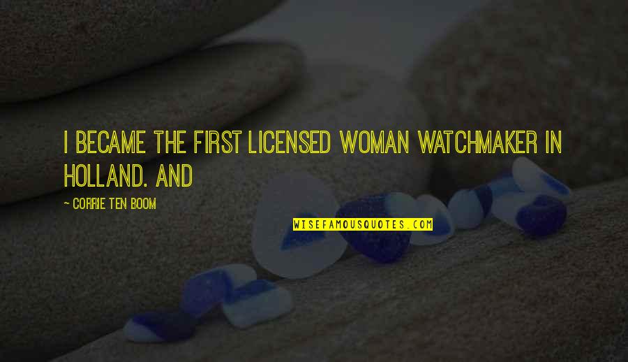 I Holland Quotes By Corrie Ten Boom: I became the first licensed woman watchmaker in