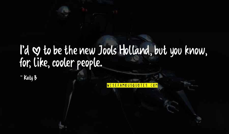 I Holland Quotes By Katy B: I'd love to be the new Jools Holland,