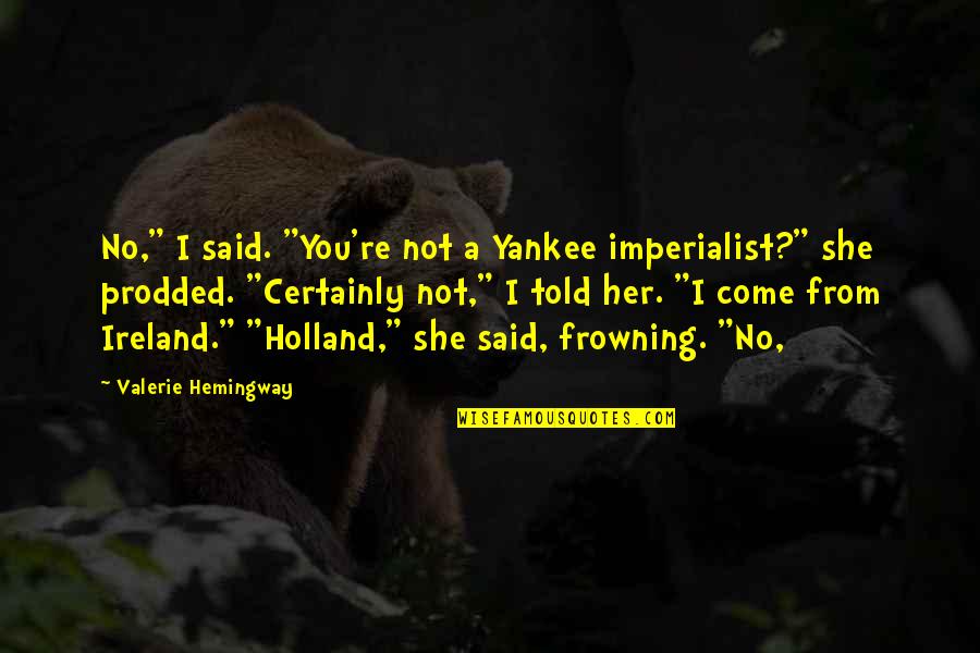 I Holland Quotes By Valerie Hemingway: No," I said. "You're not a Yankee imperialist?"