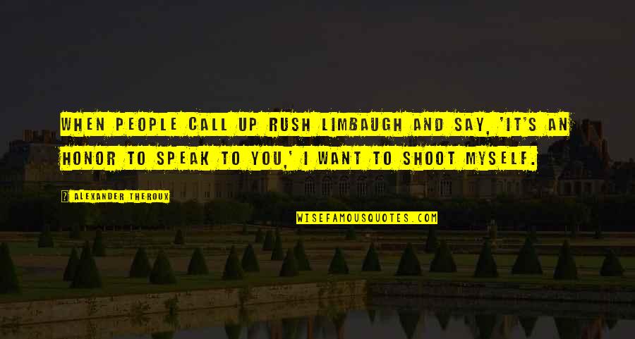 I Honor You Quotes By Alexander Theroux: When people call up Rush Limbaugh and say,