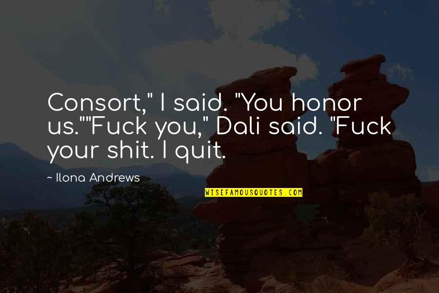 I Honor You Quotes By Ilona Andrews: Consort," I said. "You honor us.""Fuck you," Dali