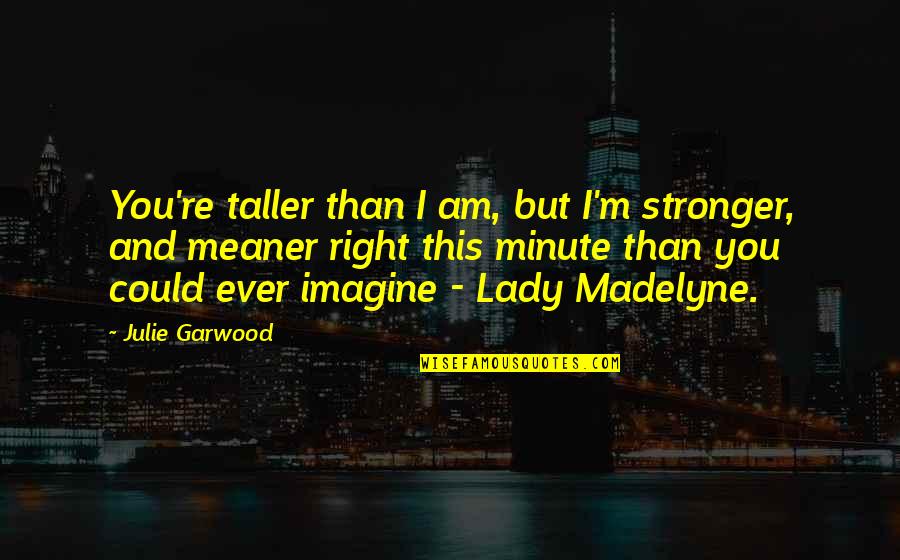 I Honor You Quotes By Julie Garwood: You're taller than I am, but I'm stronger,