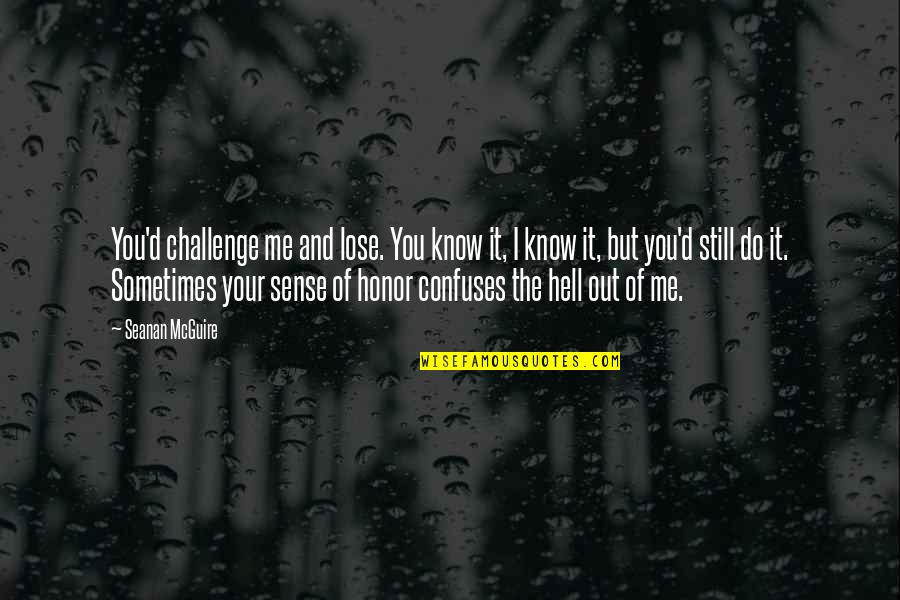 I Honor You Quotes By Seanan McGuire: You'd challenge me and lose. You know it,