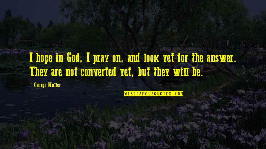 I Hope For Quotes By George Muller: I hope in God, I pray on, and I Hope For Quotes By George Muller: I hope in God, I pray on, and
