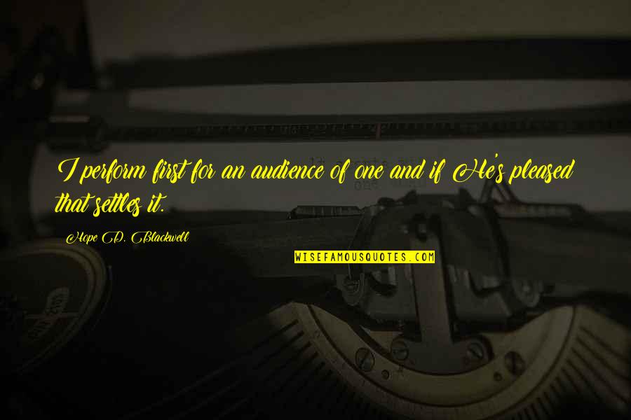 I Hope For Quotes By Hope D. Blackwell: I perform first for an audience of one I Hope For Quotes By Hope D. Blackwell: I perform first for an audience of one