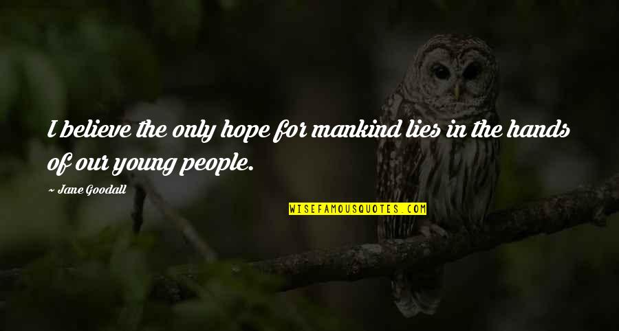 I Hope For Quotes By Jane Goodall: I believe the only hope for mankind lies