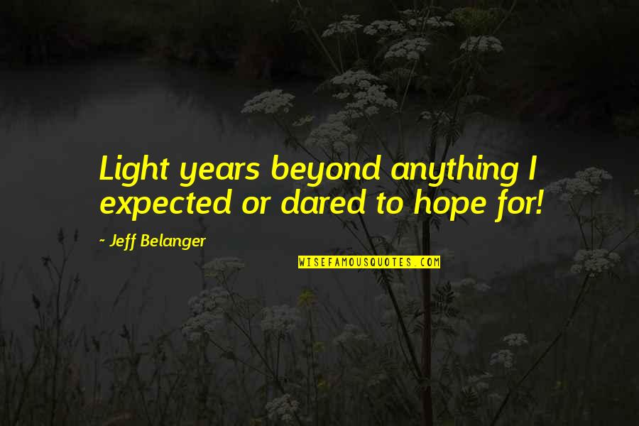 I Hope For Quotes By Jeff Belanger: Light years beyond anything I expected or dared