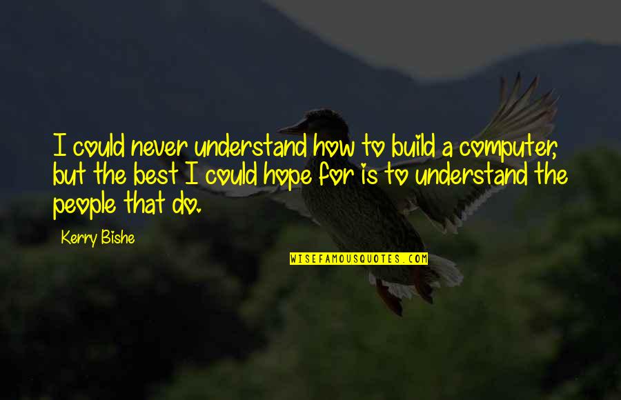 I Hope For Quotes By Kerry Bishe: I could never understand how to build a