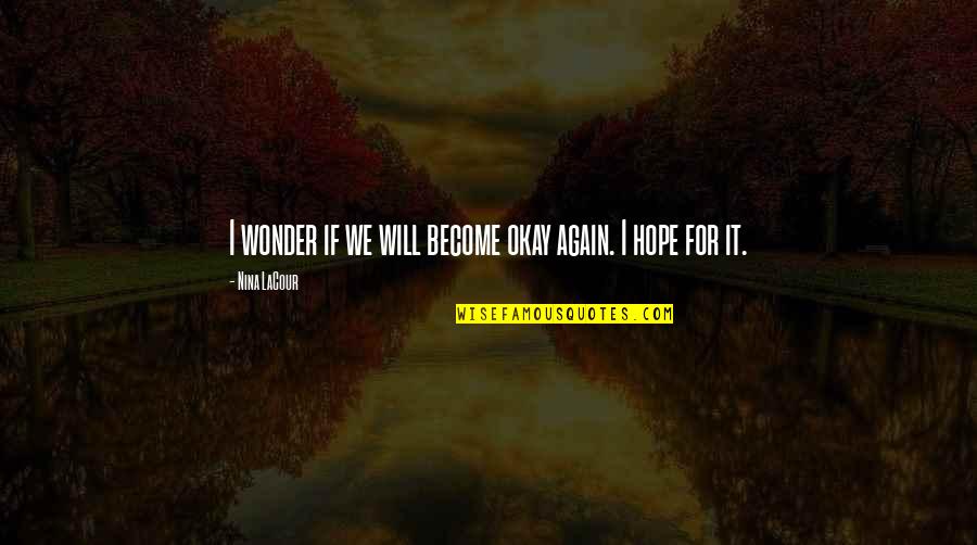 I Hope For Quotes By Nina LaCour: I wonder if we will become okay again. I Hope For Quotes By Nina LaCour: I wonder if we will become okay again.