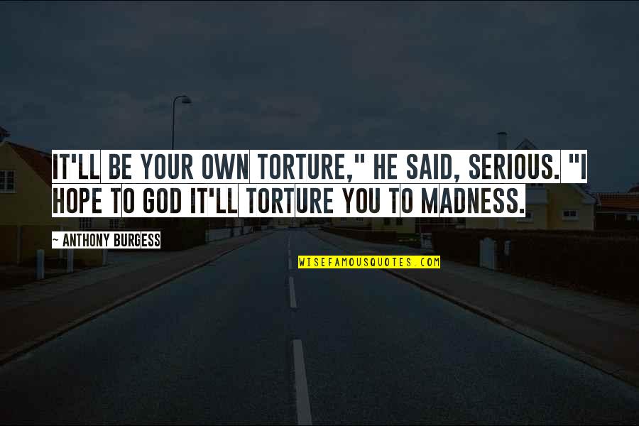 I Hope God Quotes By Anthony Burgess: It'll be your own torture," he said, serious.