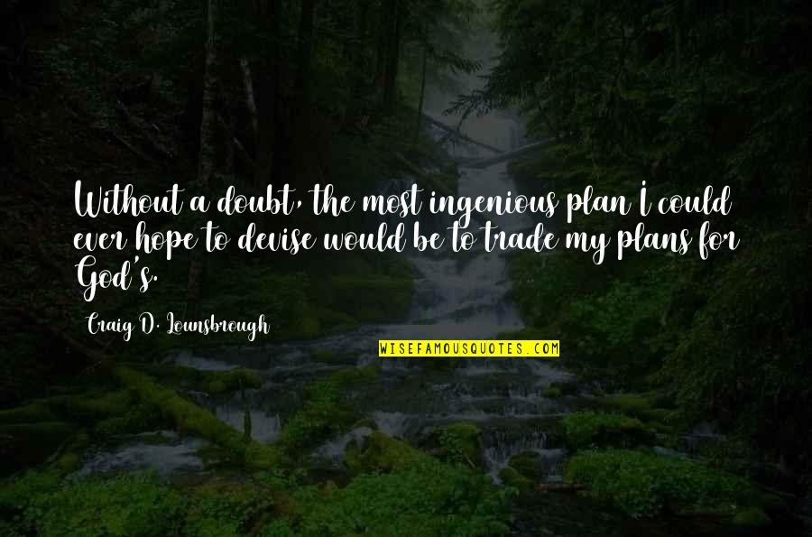 I Hope God Quotes By Craig D. Lounsbrough: Without a doubt, the most ingenious plan I