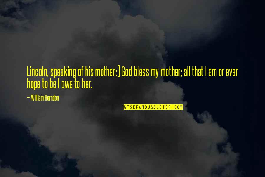 I Hope God Quotes By William Herndon: Lincoln, speaking of his mother:] God bless my