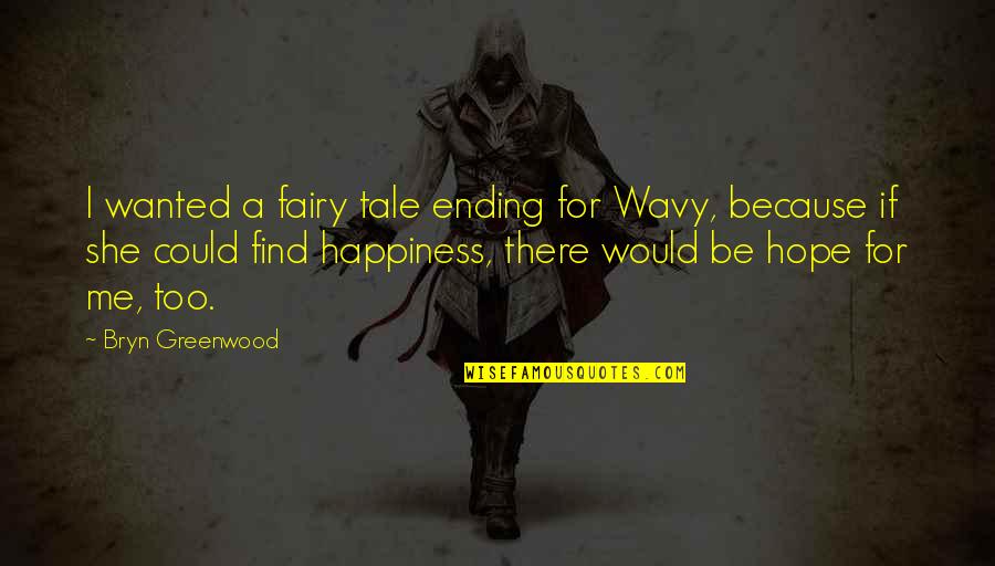 I Hope I Find Happiness Quotes By Bryn Greenwood: I wanted a fairy tale ending for Wavy, I Hope I Find Happiness Quotes By Bryn Greenwood: I wanted a fairy tale ending for Wavy,