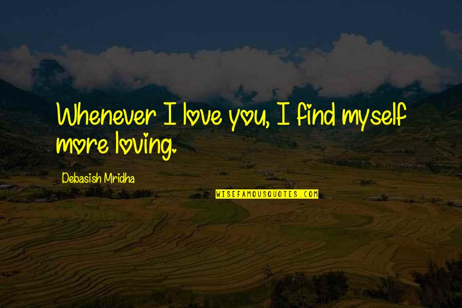 I Hope I Find Happiness Quotes By Debasish Mridha: Whenever I love you, I find myself more I Hope I Find Happiness Quotes By Debasish Mridha: Whenever I love you, I find myself more