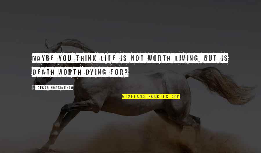 I Hope I'm Worth It Quotes By Cesar Nascimento: Maybe you think life is not worth living,