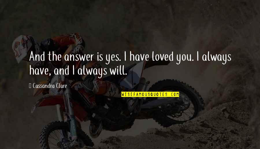 I Hope It Hurts You Quotes By Cassandra Clare: And the answer is yes. I have loved
