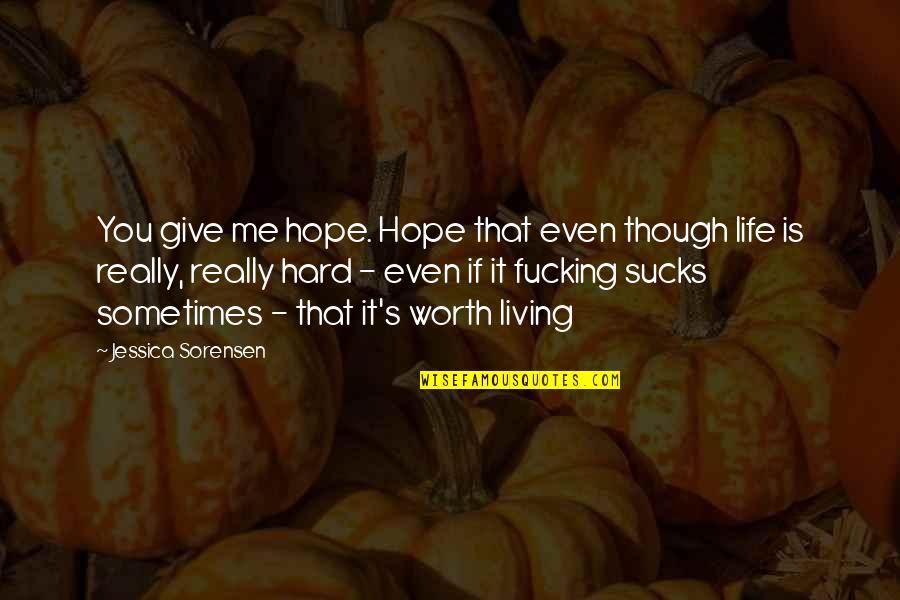 I Hope Its Worth It Quotes By Jessica Sorensen: You give me hope. Hope that even though I Hope Its Worth It Quotes By Jessica Sorensen: You give me hope. Hope that even though