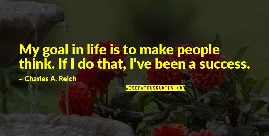 I Hope Our Relationship Will Last Forever Quotes By Charles A. Reich: My goal in life is to make people I Hope Our Relationship Will Last Forever Quotes By Charles A. Reich: My goal in life is to make people