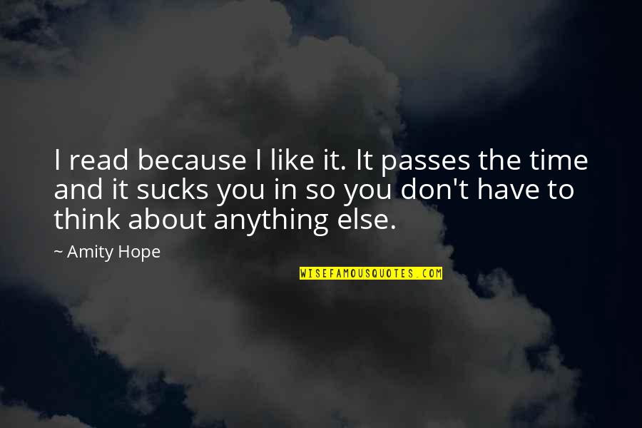 I Hope So Quotes By Amity Hope: I read because I like it. It passes I Hope So Quotes By Amity Hope: I read because I like it. It passes