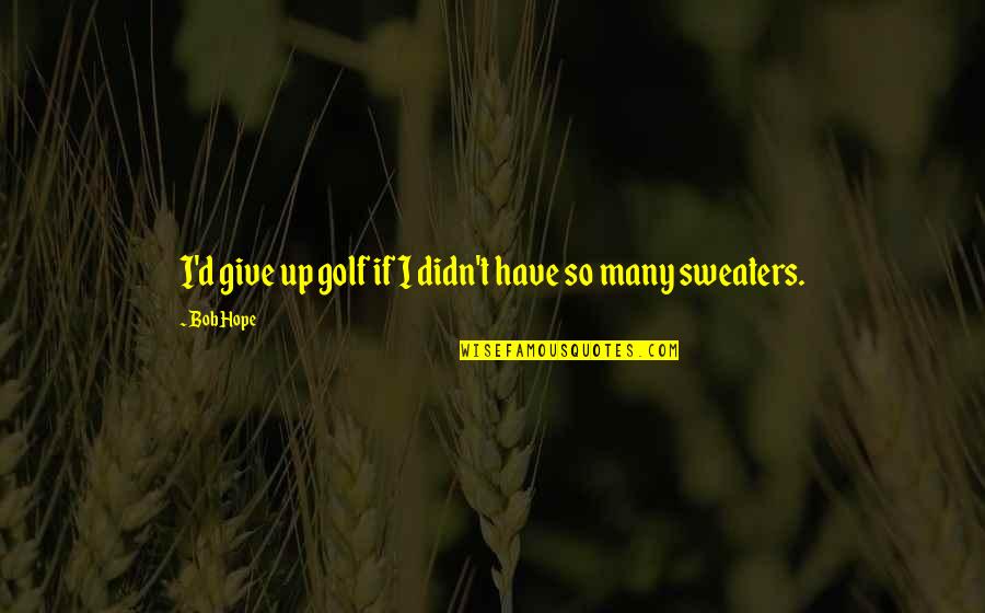 I Hope So Quotes By Bob Hope: I'd give up golf if I didn't have