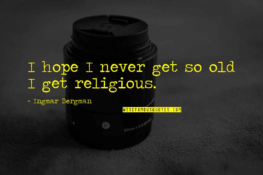 I Hope So Quotes By Ingmar Bergman: I hope I never get so old I I Hope So Quotes By Ingmar Bergman: I hope I never get so old I