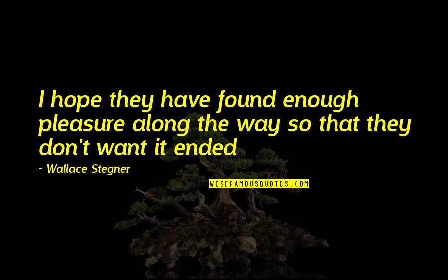 I Hope So Quotes By Wallace Stegner: I hope they have found enough pleasure along I Hope So Quotes By Wallace Stegner: I hope they have found enough pleasure along