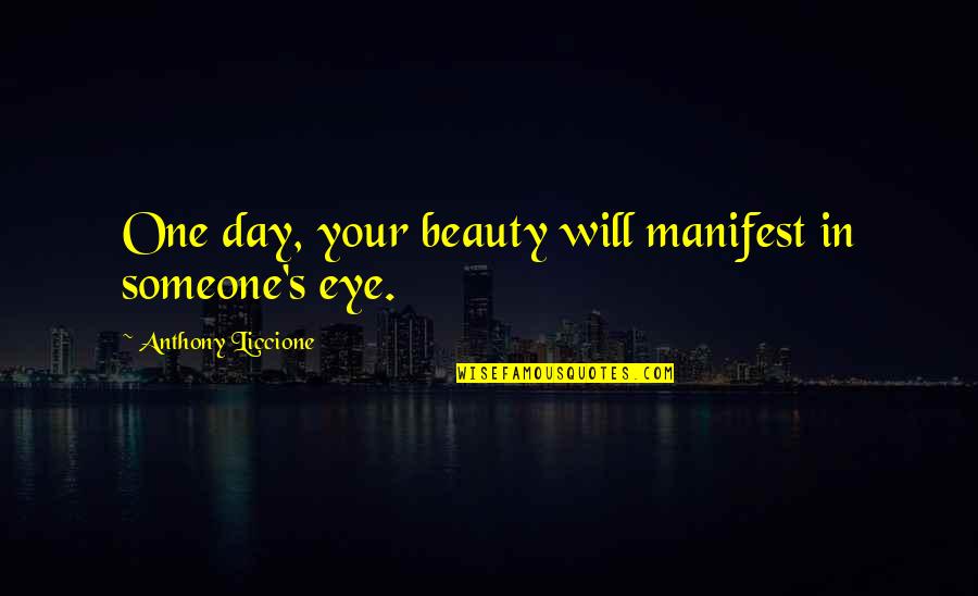 I Hope That One Day You Quotes By Anthony Liccione: One day, your beauty will manifest in someone's I Hope That One Day You Quotes By Anthony Liccione: One day, your beauty will manifest in someone's