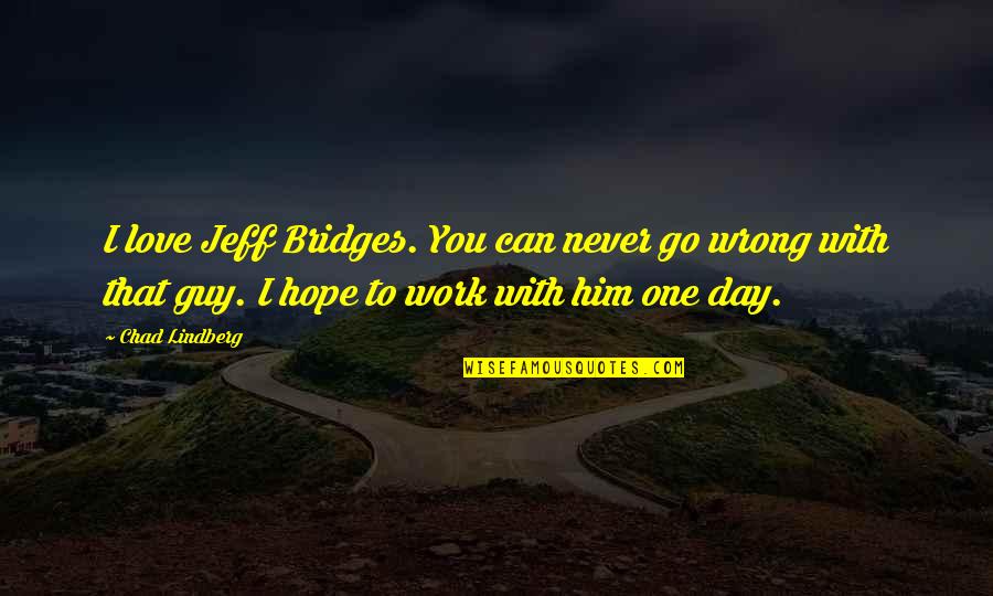 I Hope That One Day You Quotes By Chad Lindberg: I love Jeff Bridges. You can never go I Hope That One Day You Quotes By Chad Lindberg: I love Jeff Bridges. You can never go