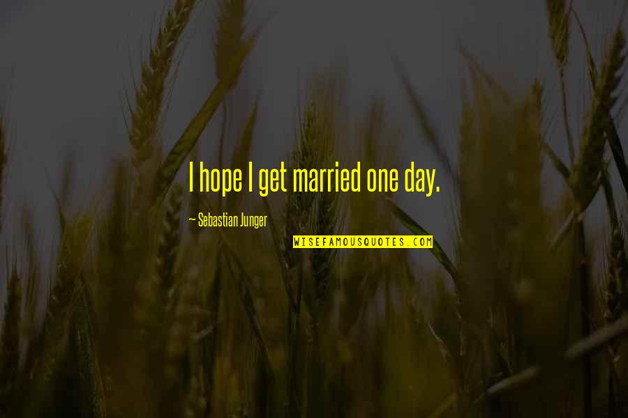 I Hope That One Day You Quotes By Sebastian Junger: I hope I get married one day. I Hope That One Day You Quotes By Sebastian Junger: I hope I get married one day.