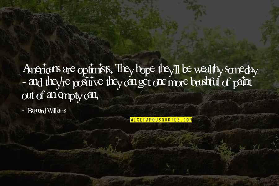 I Hope That Someday Quotes By Bernard Williams: Americans are optimists. They hope they'll be wealthy