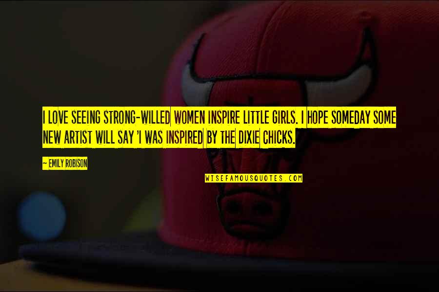 I Hope That Someday Quotes By Emily Robison: I love seeing strong-willed women inspire little girls.