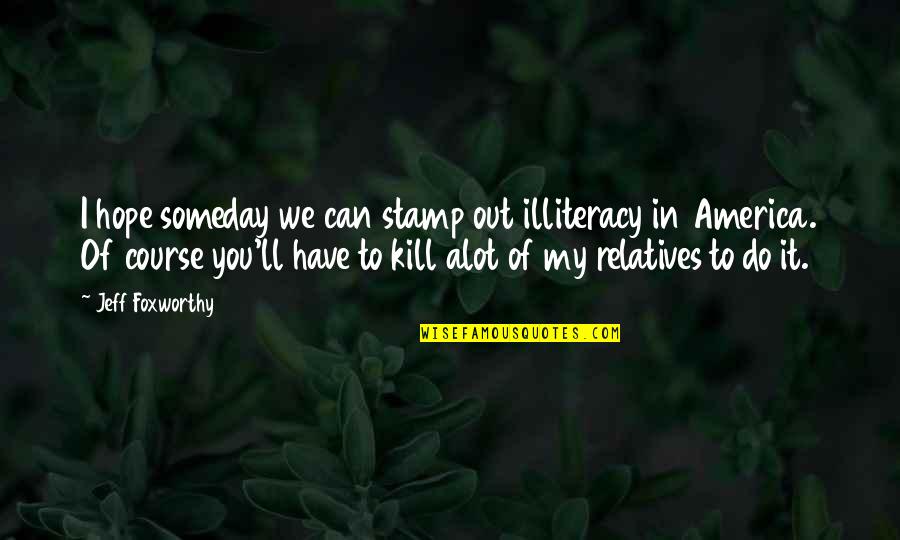 I Hope That Someday Quotes By Jeff Foxworthy: I hope someday we can stamp out illiteracy