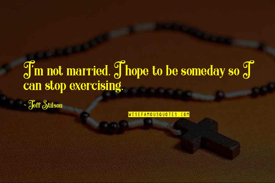 I Hope That Someday Quotes By Jeff Stilson: I'm not married. I hope to be someday