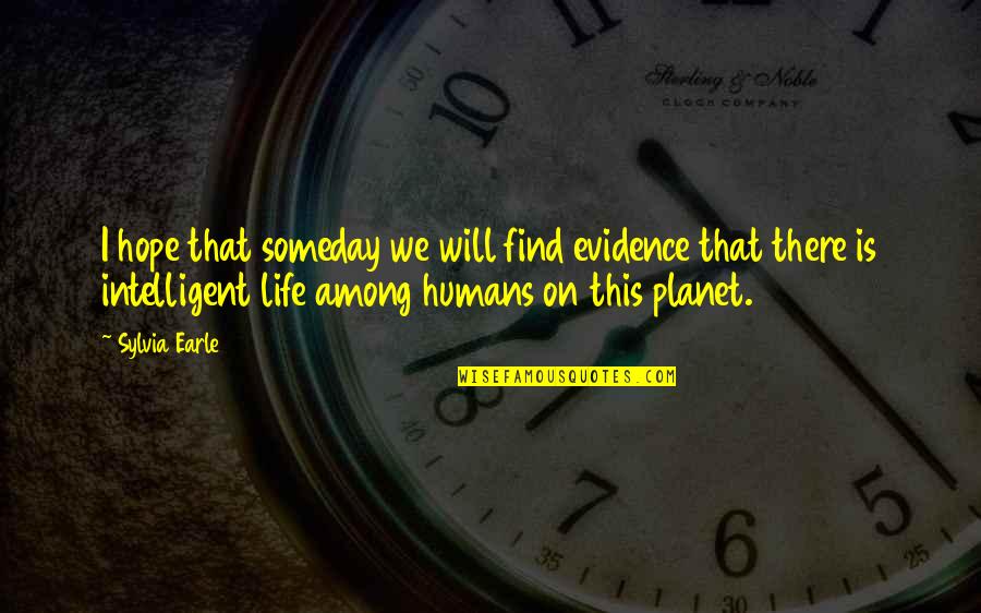 I Hope That Someday Quotes By Sylvia Earle: I hope that someday we will find evidence