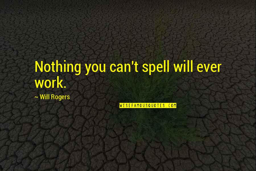 I Hope That You Miss Me Quotes By Will Rogers: Nothing you can't spell will ever work.