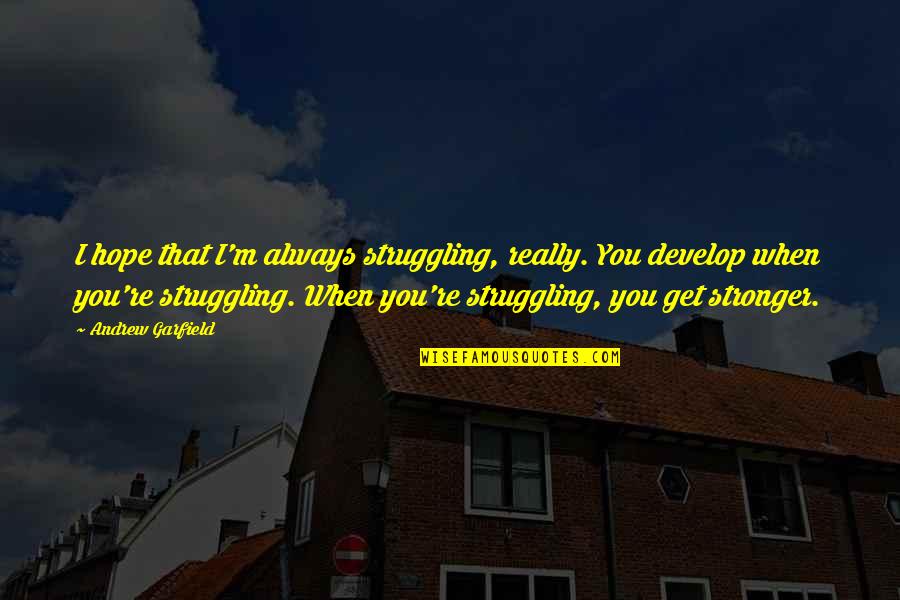 I Hope That You Quotes By Andrew Garfield: I hope that I'm always struggling, really. You